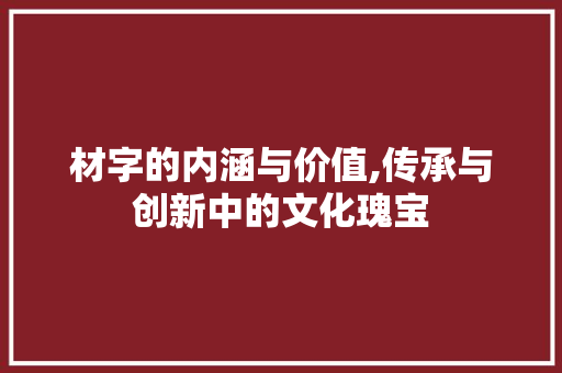 材字的内涵与价值,传承与创新中的文化瑰宝