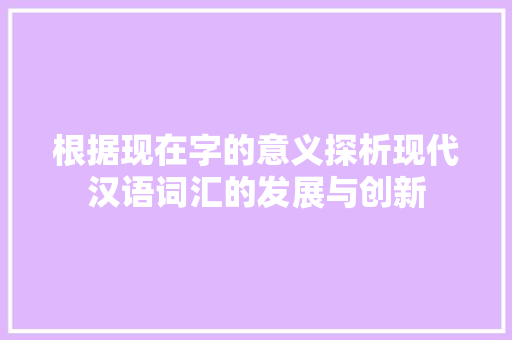根据现在字的意义探析现代汉语词汇的发展与创新