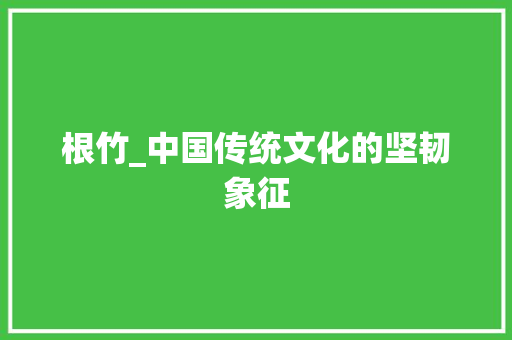 根竹_中国传统文化的坚韧象征