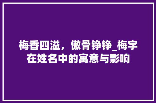 梅香四溢，傲骨铮铮_梅字在姓名中的寓意与影响