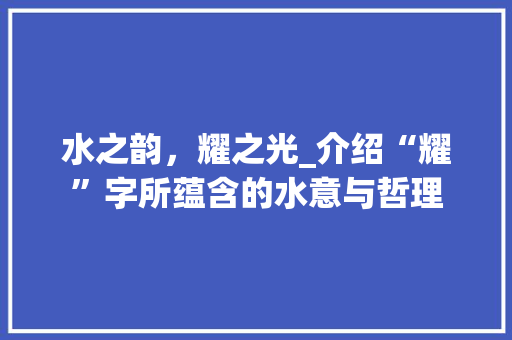 水之韵，耀之光_介绍“耀”字所蕴含的水意与哲理
