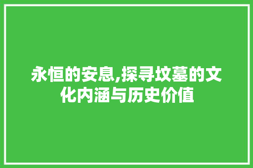 永恒的安息,探寻坟墓的文化内涵与历史价值