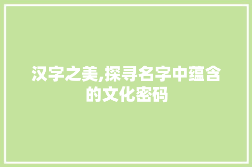 汉字之美,探寻名字中蕴含的文化密码