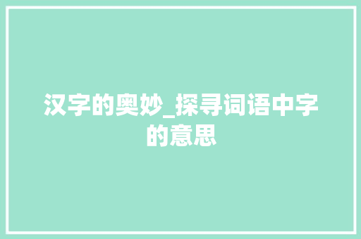 汉字的奥妙_探寻词语中字的意思