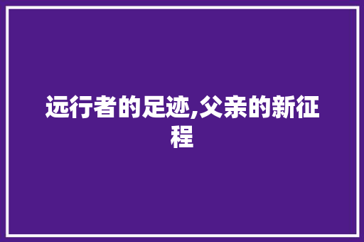 远行者的足迹,父亲的新征程