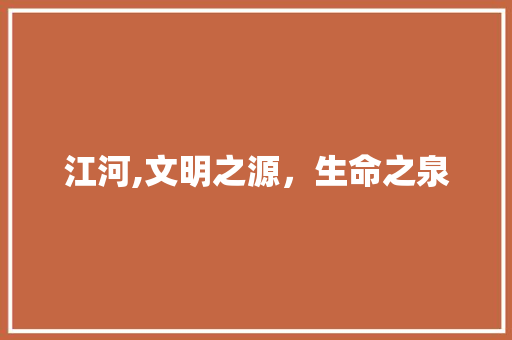 江河,文明之源，生命之泉