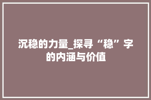 沉稳的力量_探寻“稳”字的内涵与价值