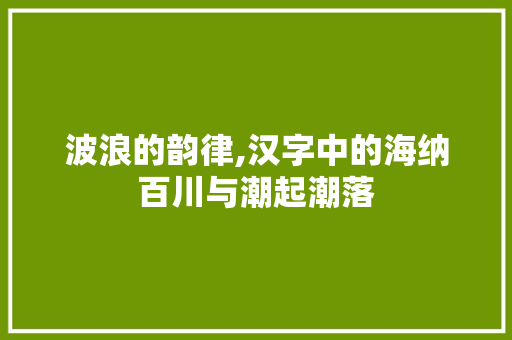 波浪的韵律,汉字中的海纳百川与潮起潮落