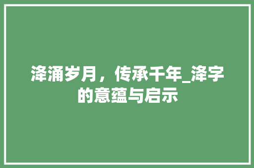 洚涌岁月，传承千年_洚字的意蕴与启示