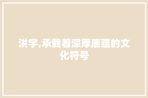 洪宇,承载着深厚底蕴的文化符号