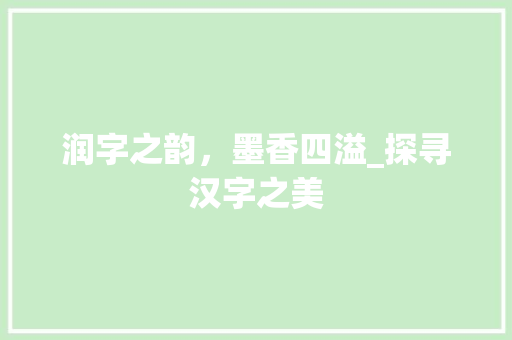 润字之韵，墨香四溢_探寻汉字之美 生活类