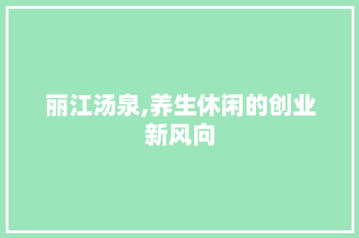 丽江汤泉,养生休闲的创业新风向