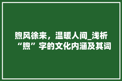 煦风徐来，温暖人间_浅析“煦”字的文化内涵及其词组运用