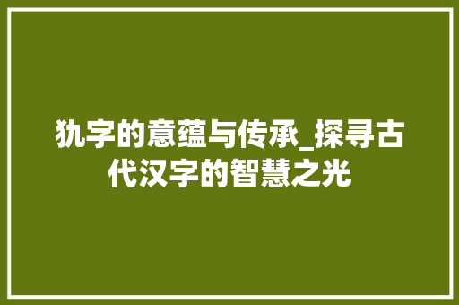 犰字的意蕴与传承_探寻古代汉字的智慧之光