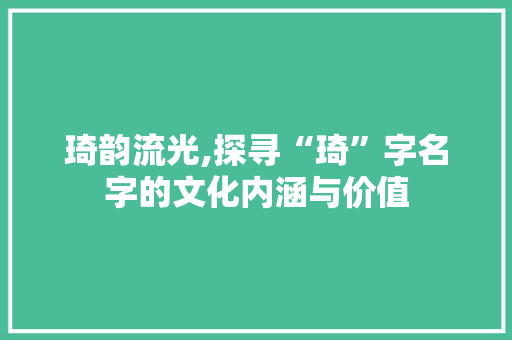 琦韵流光,探寻“琦”字名字的文化内涵与价值
