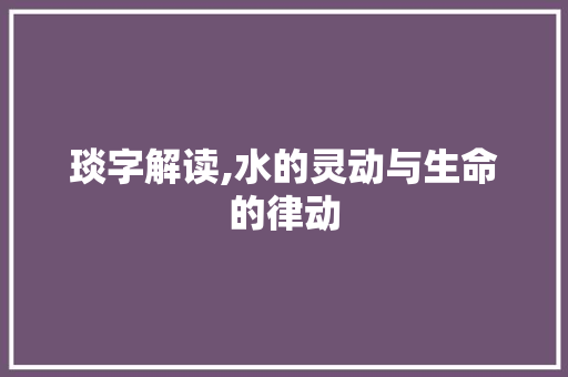 琰字解读,水的灵动与生命的律动