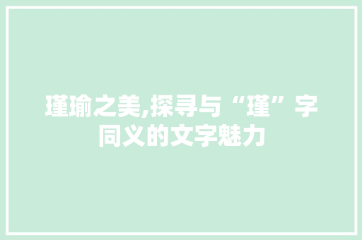 瑾瑜之美,探寻与“瑾”字同义的文字魅力