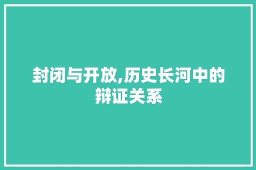 封闭与开放,历史长河中的辩证关系 生活类