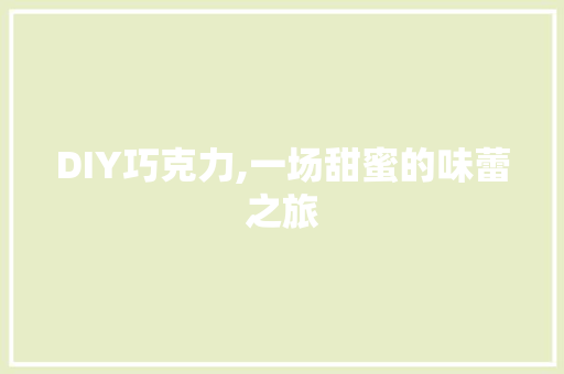 DIY巧克力,一场甜蜜的味蕾之旅