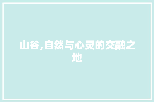 山谷,自然与心灵的交融之地 生活类
