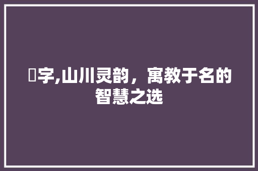 崊字,山川灵韵，寓教于名的智慧之选