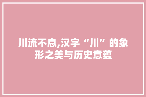 川流不息,汉字“川”的象形之美与历史意蕴