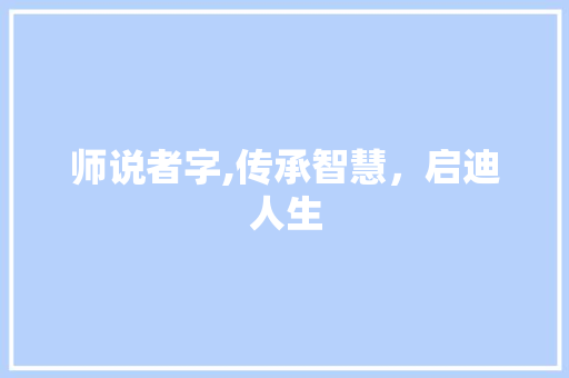 师说者字,传承智慧，启迪人生
