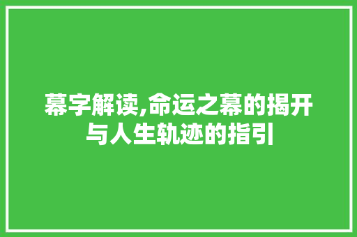 幕字解读,命运之幕的揭开与人生轨迹的指引