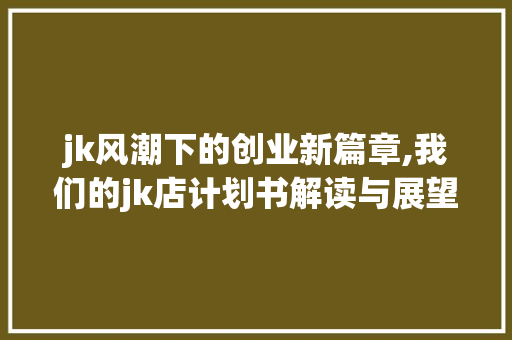 jk风潮下的创业新篇章,我们的jk店计划书解读与展望