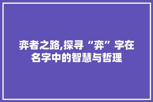 弈者之路,探寻“弈”字在名字中的智慧与哲理