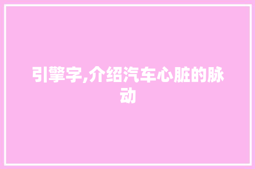 引擎字,介绍汽车心脏的脉动