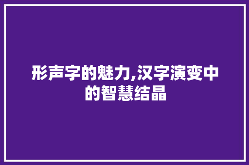 形声字的魅力,汉字演变中的智慧结晶