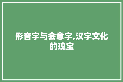 形音字与会意字,汉字文化的瑰宝