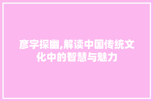 彦字探幽,解读中国传统文化中的智慧与魅力