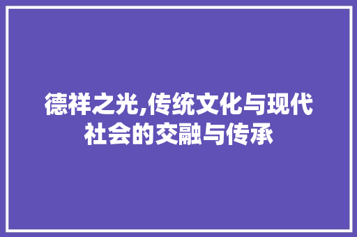德祥之光,传统文化与现代社会的交融与传承
