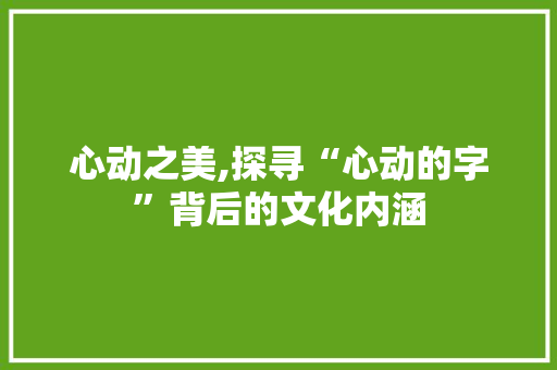 心动之美,探寻“心动的字”背后的文化内涵 生活随笔