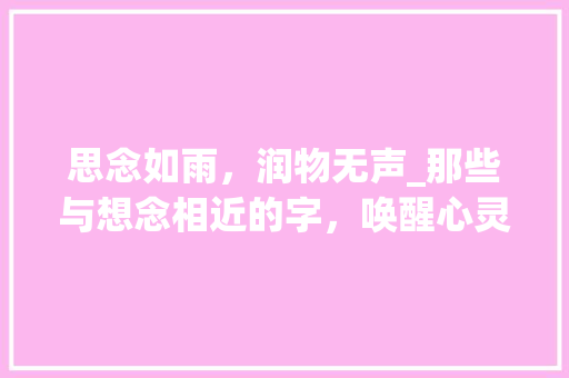 思念如雨，润物无声_那些与想念相近的字，唤醒心灵的共鸣