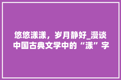 悠悠漾漾，岁月静好_漫谈中国古典文学中的“漾”字之美