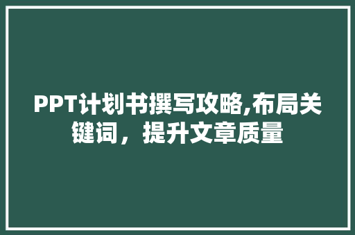 PPT计划书撰写攻略,布局关键词，提升文章质量