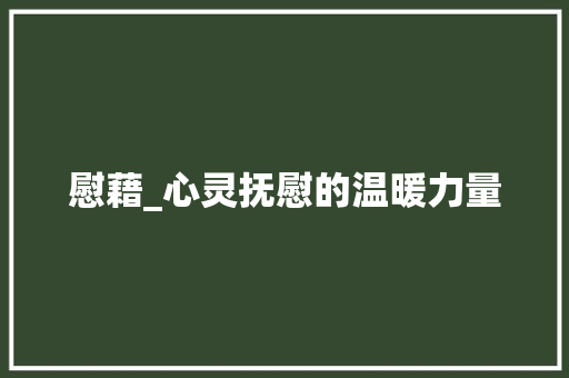 慰藉_心灵抚慰的温暖力量