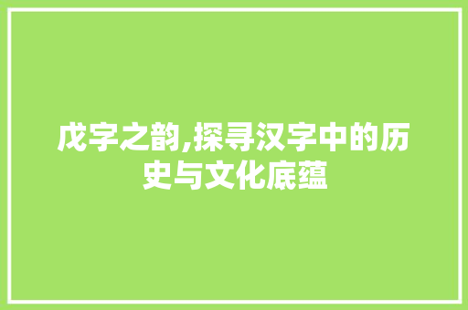 戊字之韵,探寻汉字中的历史与文化底蕴