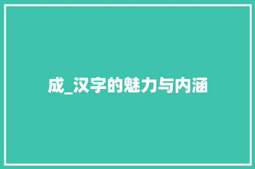 成_汉字的魅力与内涵