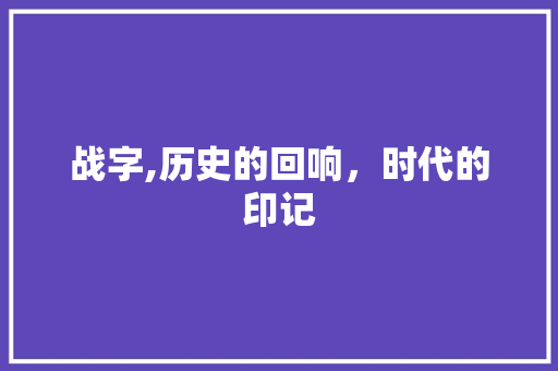战字,历史的回响，时代的印记