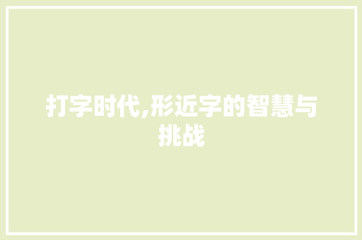 打字时代,形近字的智慧与挑战