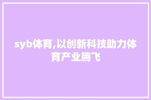 syb体育,以创新科技助力体育产业腾飞