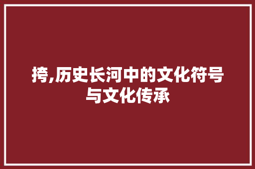 挎,历史长河中的文化符号与文化传承 工作类