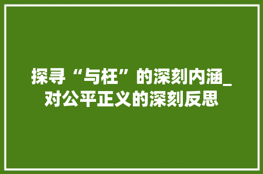 探寻“与枉”的深刻内涵_对公平正义的深刻反思