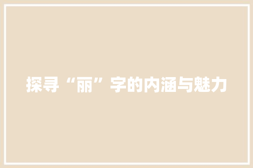 探寻“丽”字的内涵与魅力