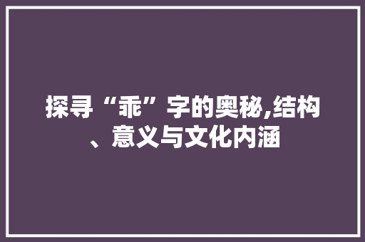 探寻“乖”字的奥秘,结构、意义与文化内涵