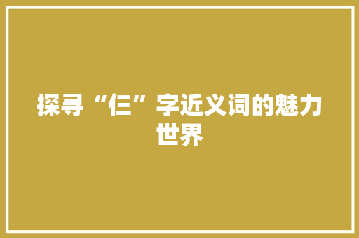 探寻“仨”字近义词的魅力世界 采访稿